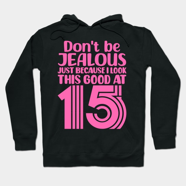 Don't Be Jealous Just Because I Look This Good At Fifteen Hoodie by colorsplash